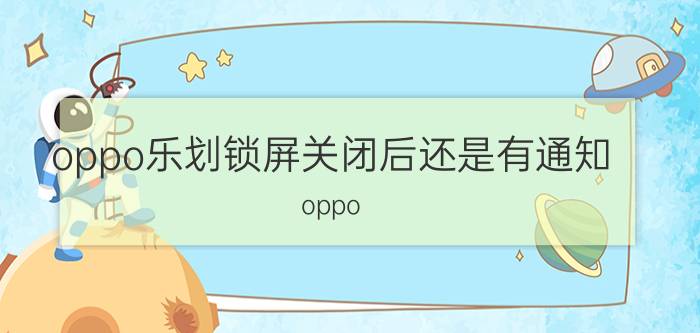 oppo乐划锁屏关闭后还是有通知 oppo A5 手机的乐划锁屏怎么打开？